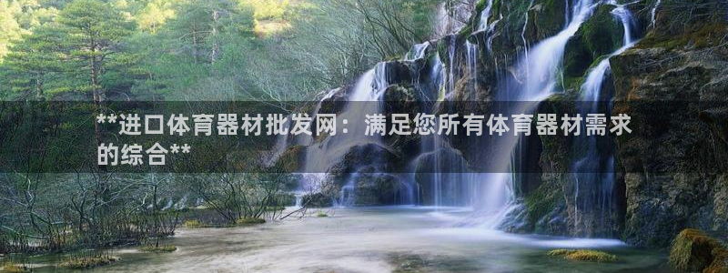 星乐娱乐官网：**进口体育器材批发网：满足您所有体育