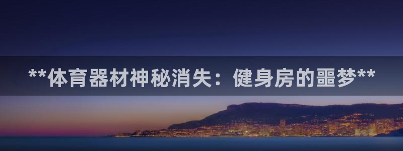 江苏星奥娱乐有限公司：**体育器材神秘消失：健身房的
