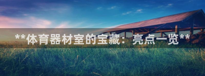 星欧娱乐总代.直开.中国：**体育器材室的宝藏：亮点