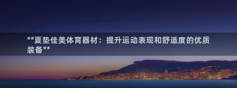 星奥娱乐集团：**夏垫佳美体育器材：提升运动表现和舒