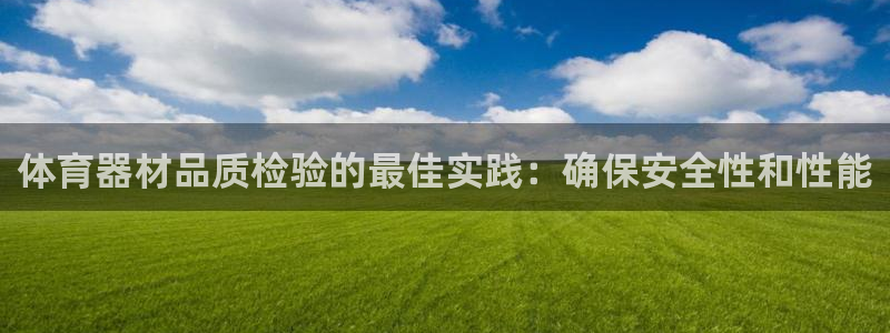 星欧娱乐平台怎么样啊：体育器材品质检验的最佳实践：确