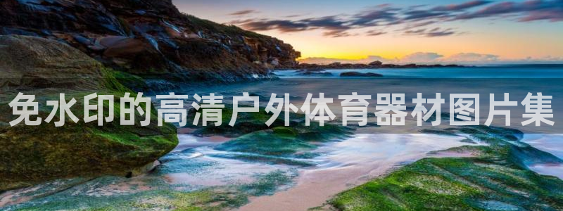星欧娱乐平台方7O777：免水印的高清户外体育器材图