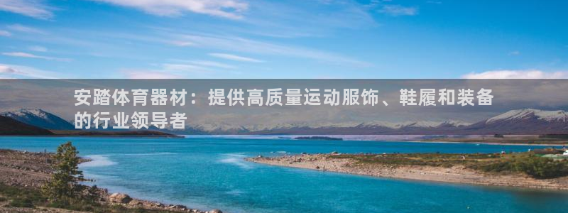 江苏星奥娱乐：安踏体育器材：提供高质量运动服饰、鞋履