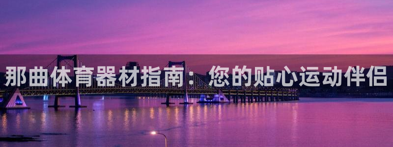 星娱乐online创作的原声：那曲体育器材指南：您的
