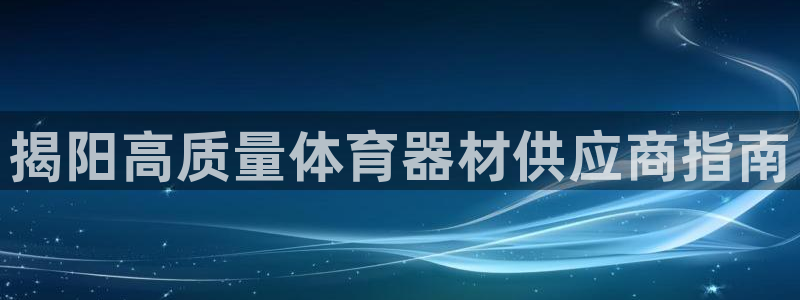 星奥娱乐待遇怎么样：揭阳高质量体育器材供应商指南