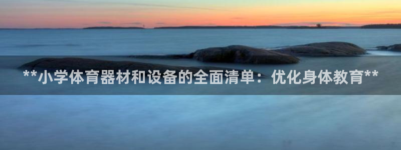 星欧娱乐平台怎么样啊安全吗：**小学体育器材和设备的