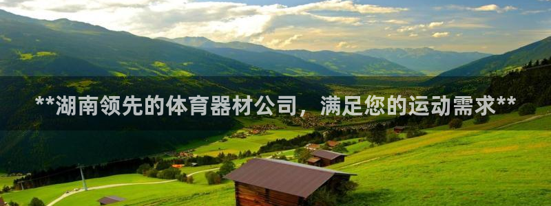星欧娱乐平台方7O777：**湖南领先的体育器材公司