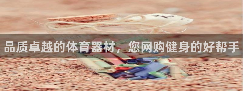 星奥娱乐待遇怎么样：品质卓越的体育器材，您网购健身的
