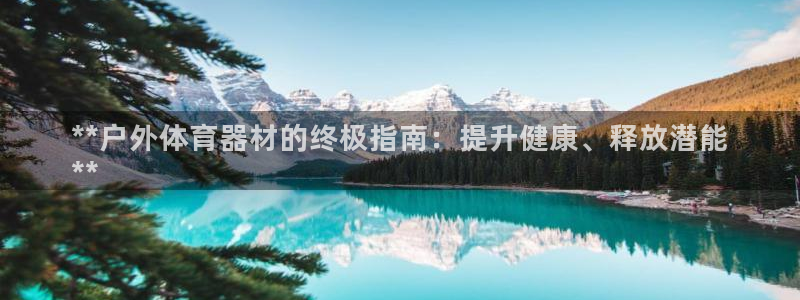 星欧娱乐公司电话号码多少：**户外体育器材的终极指南