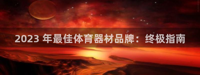 星娱乐包月是干嘛的：2023 年最佳体育器材品牌：终