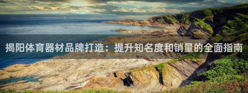 星欧娱乐平台过7O777：揭阳体育器材品牌打造：提升
