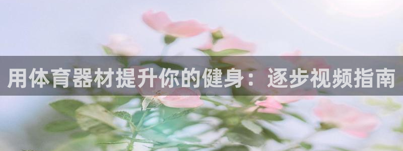 星澳娱乐公司：用体育器材提升你的健身：逐步视频指南