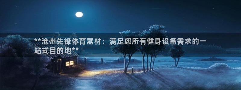 星欧娱乐扣款流程详解图：**沧州先锋体育器材：满足您