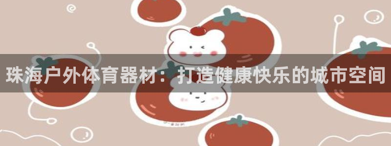 星欧娱乐扣款流程详解图片：珠海户外体育器材：打造健康