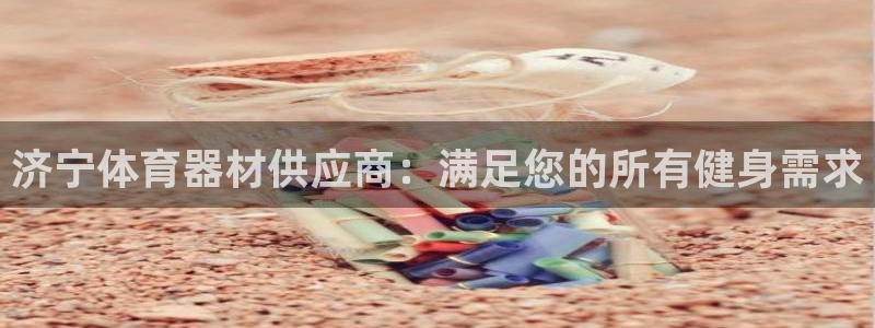 星欧娱乐扣费处理方法：济宁体育器材供应商：满足您的所