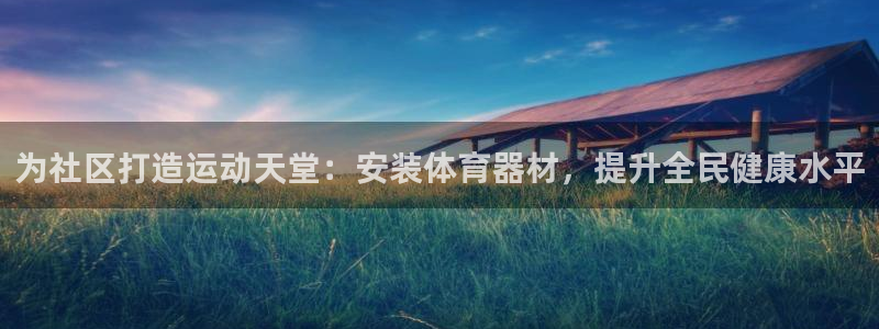星奥娱乐集团股份有限公司：为社区打造运动天堂：安装体