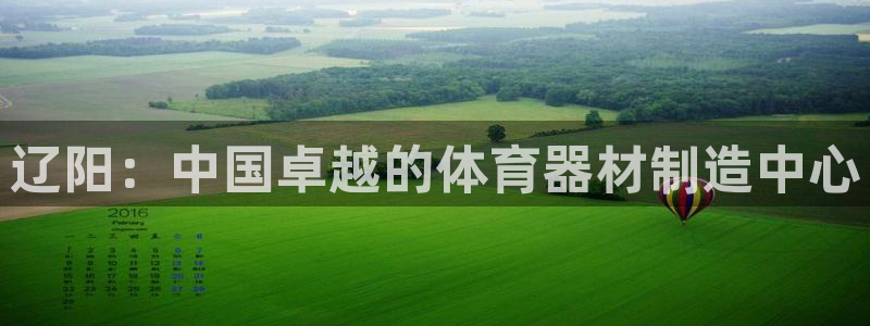 星娱乐彩票网：辽阳：中国卓越的体育器材制造中心