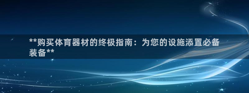 星娱乐online刘亦菲：**购买体育器材的终极指南