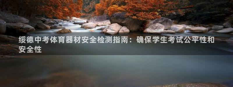 星澳娱乐公司简介：绥德中考体育器材安全检测指南：确保