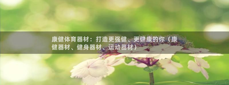 星欧娱乐工711.112扣费通知：康健体育器材：打造