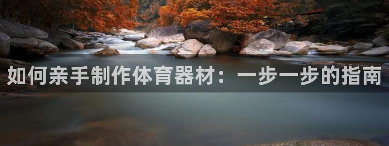 星欧娱乐属于什么档次的软件公司：如何亲手制作体育器材