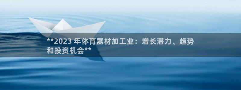 星欧娱乐还能玩吗：**2023 年体育器材加工业：增