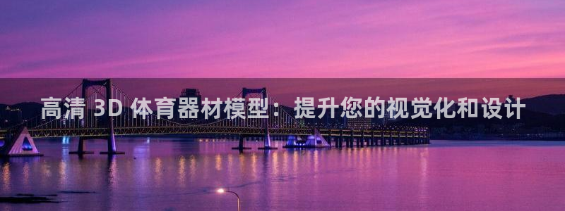 星欧娱乐挂机教程视频：高清 3D 体育器材模型：提升