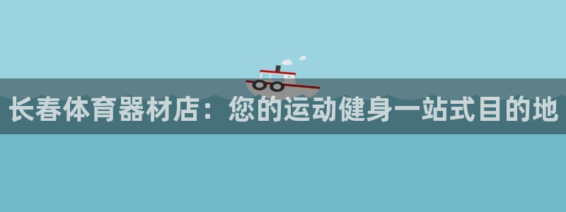 澳星国际娱乐集团：长春体育器材店：您的运动健身一站式