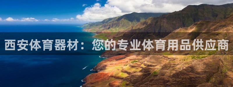 星欧娱乐官网首页：西安体育器材：您的专业体育用品供应