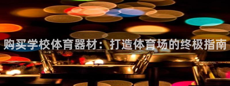 星奥娱乐集团官网：购买学校体育器材：打造体育场的终极