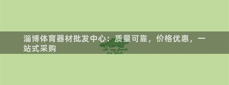 星游娱乐1官网下载：淄博体育器材批发中心：质量可靠，价格优惠