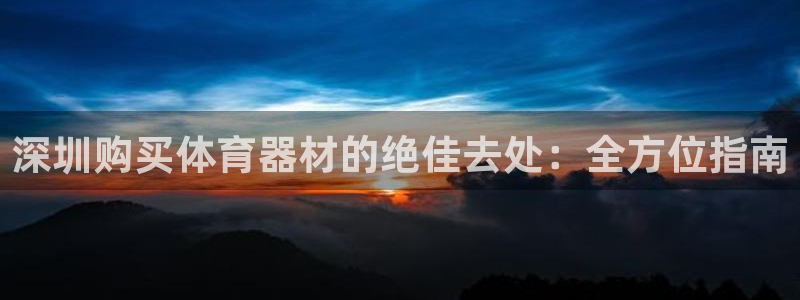 星欧娱乐热最建议去的三个地方：深圳购买体育器材的绝佳