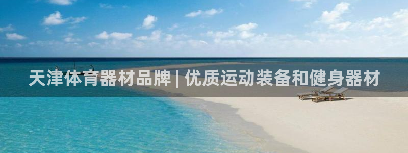 星欧娱乐官网首页入口：天津体育器材品牌 | 优质运动