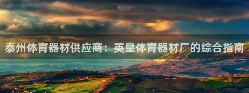 星奥娱乐怎么样：泰州体育器材供应商：英皇体育器材厂的综合指南 