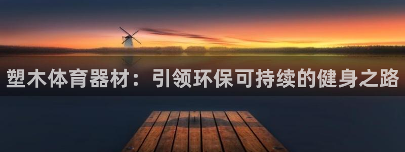 星欧娱乐挂机教程：塑木体育器材：引领环保可持续的健身