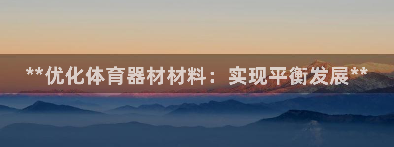 星欧娱乐热最建议去的三个地方：**优化体育器材材料：实现平衡