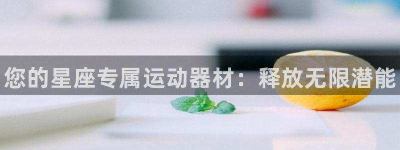星欧娱乐公司创始人背景故事简介：您的星座专属运动器材：释放无 
