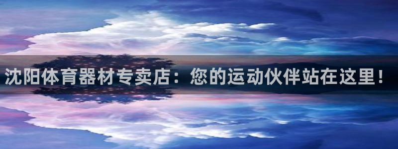 星奥娱乐微博：沈阳体育器材专卖店：您的运动伙伴站在这