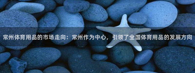 星欧娱乐退款流程详解：常州体育用品的市场走向：常州作