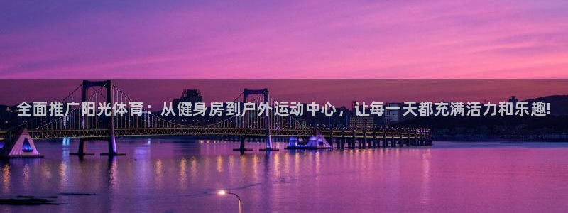 星奥娱乐集团股份有限公司官网：全面推广阳光体育：从健身房到户